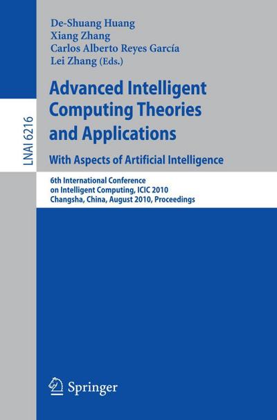 Advanced Intelligent Computing Theories and Applications: With Aspects of Artificial Intelligence : 6th International Conference on Intelligent Computing, ICIC 2010, Changsha, China, August 18-21, 2010, Proceedings - De-Shuang Huang