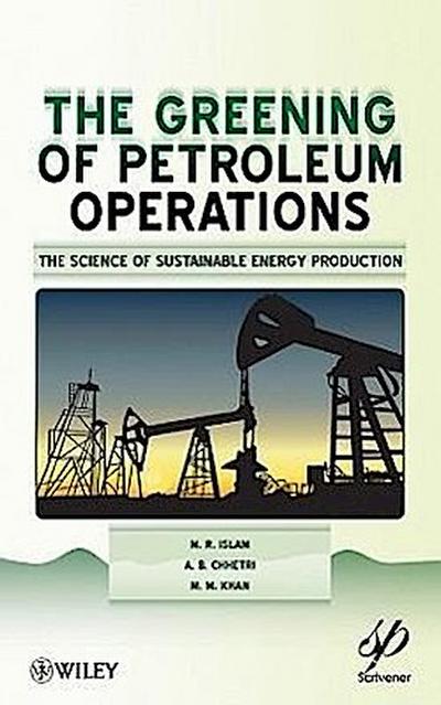 The Greening of Petroleum Operations: The Science of Sustainable Energy Production - M. R. Islam