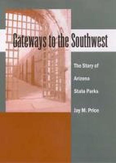 Gateways to the Southwest: The Story of Arizona State Parks - Jay M. Price