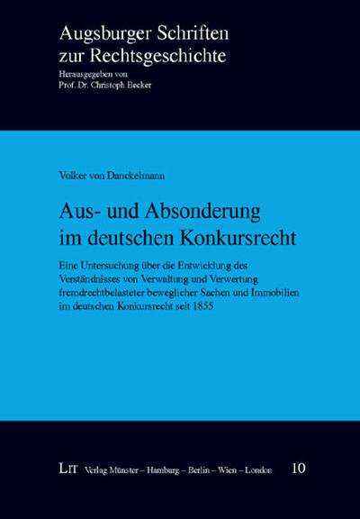 Aus- und Absonderung im deutschen Konkursrecht : Eine Untersuchung über die Entwicklung des Verständnisses von Verwaltung und Verwertung fremdrechtbelasteter beweglicher Sachen und Immobilien im deutschen Konkursrecht seit 1855 - Volker von Danckelmann