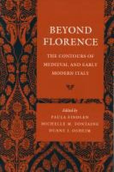 Beyond Florence: The Contours of Medieval and Early Modern Italy - Paula Findlen