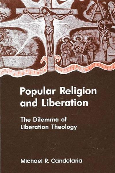 Popular Religion and Liberation: The Dilemma of Liberation Theology - Michael R. Candelaria