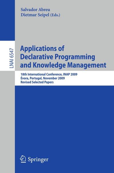 Applications of Declarative Programming and Knowledge Management : 18th International Conference, INAP 2009, Évora, Portugal, November 3-5, 2009, Revised Selected Papers - Salvador Abreu