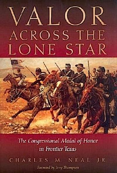 Valor Across the Lone Star: The Congressional Medal of Honor in Frontier Texas - Charles M. Neal