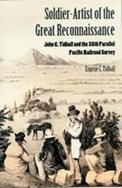 Soldier-Artist of the Great Reconnaissance: John C. Tidball and the 35th Parallel Pacific Railroad Survey - Eugene C. Tidball