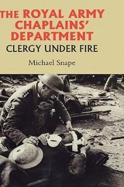 The Royal Army Chaplains' Department, 1796-1953: Clergy Under Fire - Michael Snape