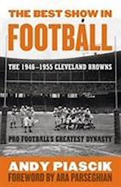 The Best Show in Football: The 1946-1955 Cleveland Browns--Pro Football's Greatest Dynasty - Andy Piascik