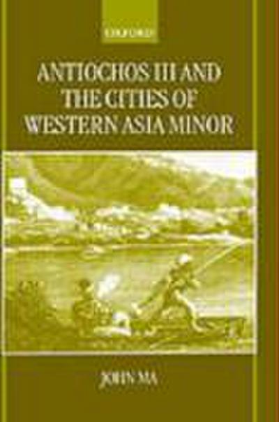 Antiochus III and the Cities of Western Asia Minor - John Ma