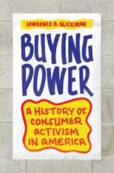Buying Power: A History of Consumer Activism in America - Lawrence B. Glickman