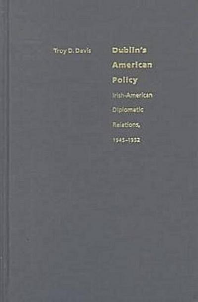 Dublin's American Policy: Irish-America Diplomatic Relations, 1945-1952 - Troy Davis