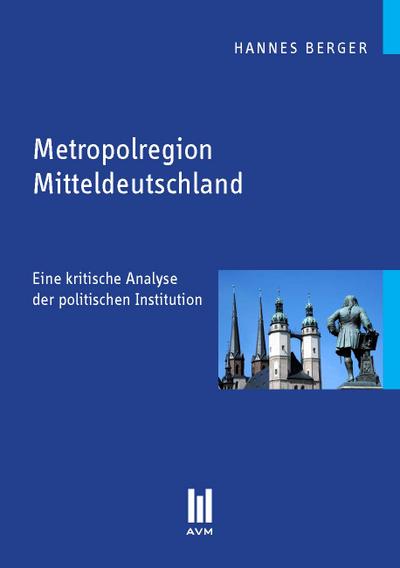 Metropolregion Mitteldeutschland : Eine kritische Analyse der politischen Institution - Hannes Berger