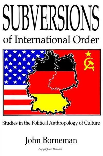 Subversions of International Order: Studies in the Political Anthropology of Culture - John Borneman