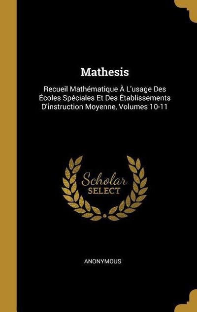 Mathesis: Recueil Mathématique À L'usage Des Écoles Spéciales Et Des Établissements D'instruction Moyenne, Volumes 10-11 - Anonymous