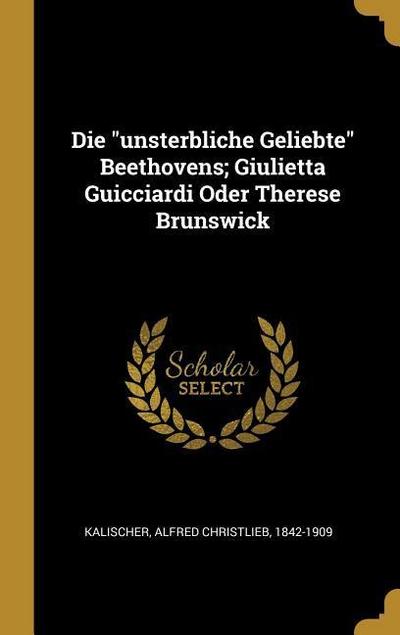 Die Unsterbliche Geliebte Beethovens; Giulietta Guicciardi Oder Therese Brunswick - Alfred Christlieb Kalischer