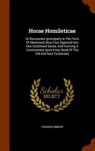 Horae Homileticae: Or Discourses (principally In The Form Of Skeletons) Now First Digested Into One Continued Series, And Forming A Comme - Charles Simeon