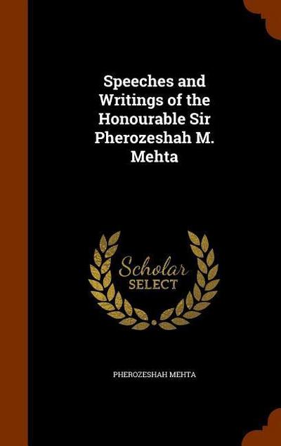 Speeches and Writings of the Honourable Sir Pherozeshah M. Mehta - Pherozeshah Mehta