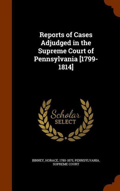 Reports of Cases Adjudged in the Supreme Court of Pennsylvania [1799-1814] - Horace Binney