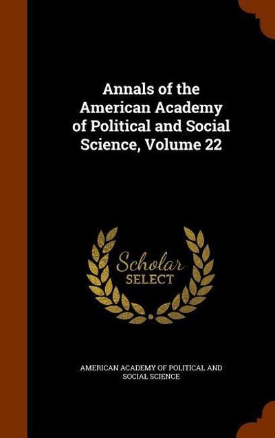 Annals of the American Academy of Political and Social Science, Volume 22 - American Academy Of Political And Social