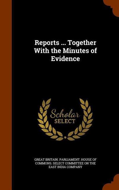 Reports . Together With the Minutes of Evidence - Great Britain Parliament House Of Comm