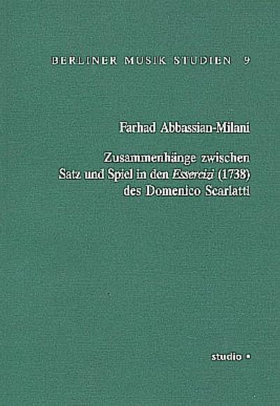 Zusammenhänge zwischen Satz und Spiel in den Essercizi (1738) des Domenico Scarlatti : Berliner Musik Studien 9 - Farhad Abbassian-Milani