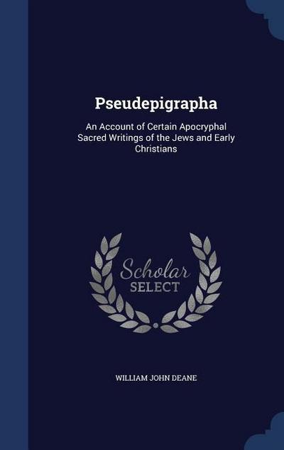 Pseudepigrapha: An Account of Certain Apocryphal Sacred Writings of the Jews and Early Christians - William John Deane