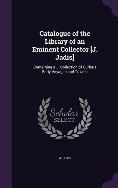 Catalogue of the Library of an Eminent Collector [J. Jadis]: Containing a . Collection of Curious Early Voyages and Travels - J. Jadis