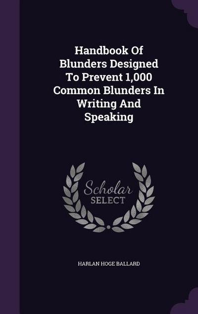 Handbook Of Blunders Designed To Prevent 1,000 Common Blunders In Writing And Speaking - Harlan Hoge Ballard