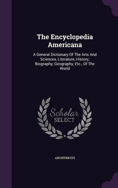 The Encyclopedia Americana: A General Dictionary Of The Arts And Sciences, Literature, History, Biography, Geography, Etc., Of The World - Anonymous