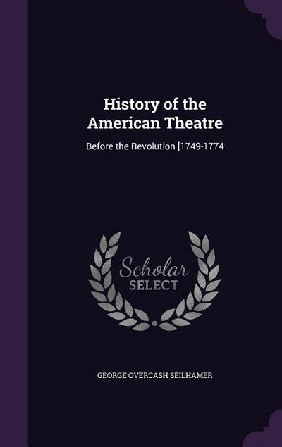 History of the American Theatre: Before the Revolution [1749-1774 - George Overcash Seilhamer