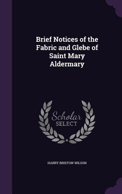 Brief Notices of the Fabric and Glebe of Saint Mary Aldermary - Harry Bristow Wilson