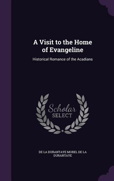 A Visit to the Home of Evangeline: Historical Romance of the Acadians - De La Durantaye Morel De La Durantaye