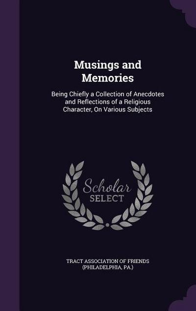 Musings and Memories: Being Chiefly a Collection of Anecdotes and Reflections of a Religious Character, On Various Subjects - Tract Association of Friends (Philadelph