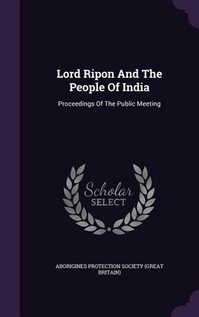 Lord Ripon And The People Of India: Proceedings Of The Public Meeting - Aborigines Protection Society (Great Bri