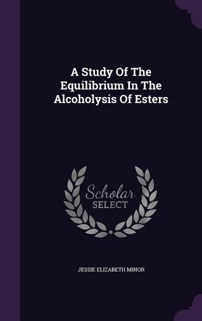 A Study Of The Equilibrium In The Alcoholysis Of Esters - Jessie Elizabeth Minor