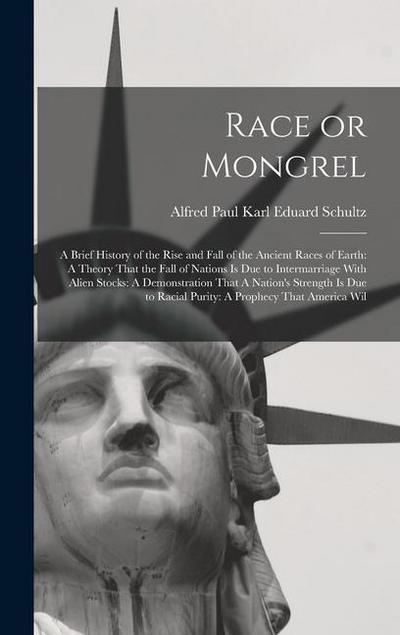 Race or Mongrel: A Brief History of the Rise and Fall of the Ancient Races of Earth: A Theory That the Fall of Nations is due to Interm - Alfred Paul Karl Eduard Schultz