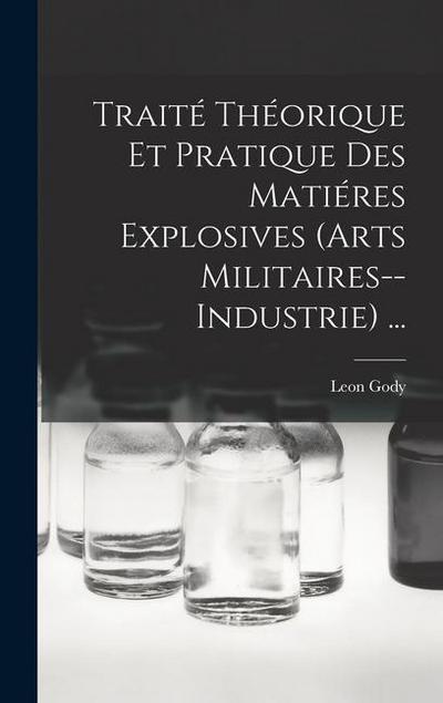 Traité Théorique Et Pratique Des Matiéres Explosives (Arts Militaires--Industrie) . - Leon Gody