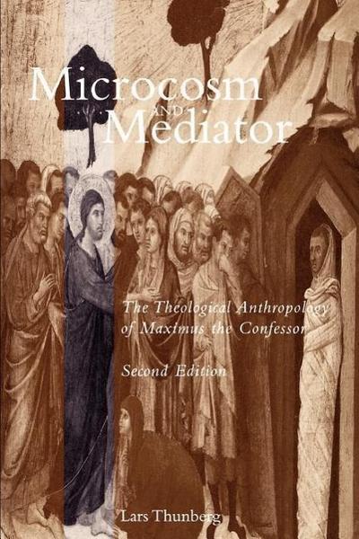 Microcosm and Mediator: The Theological Anthropology of Maximus the Confessor - Lars Thunberg