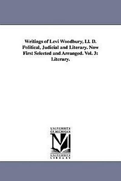 Writings of Levi Woodbury, Ll. D. Political, Judicial and Literary. Now First Selected and Arranged. Vol. 3: Literary. - Levi Woodbury