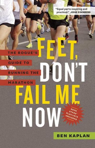 Feet Don't Fail Me Now: The Rogue's Guide to Running the Marathon - Ben Kaplan