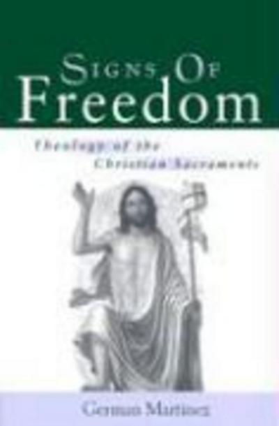 Signs of Freedom: Theology of the Christian Sacraments - German Martinez