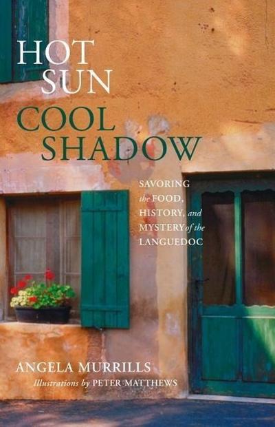 Hot Sun, Cool Shadow: Savoring the Food, History, and Mystery of the Languedoc - Angela Murrills