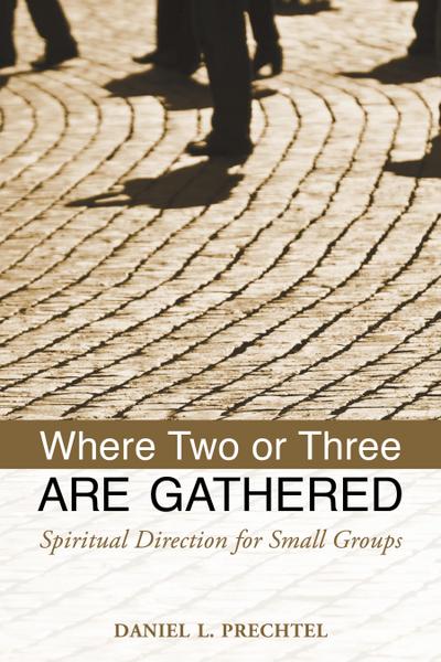 Where Two or Three Are Gathered: Spiritual Direction for Small Groups - Daniel L. Prechtel