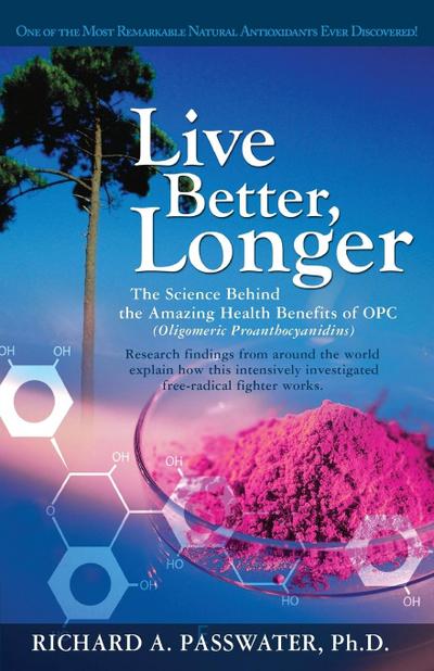 Live Better, Longer: The Science Behind the Amazing Health Benefits of Opc - Richard A. Passwater