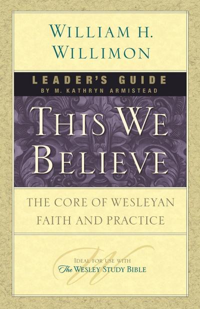 This We Believe Leader's Guide: The Core of Wesleyan Faith and Practice - William H. Willimon