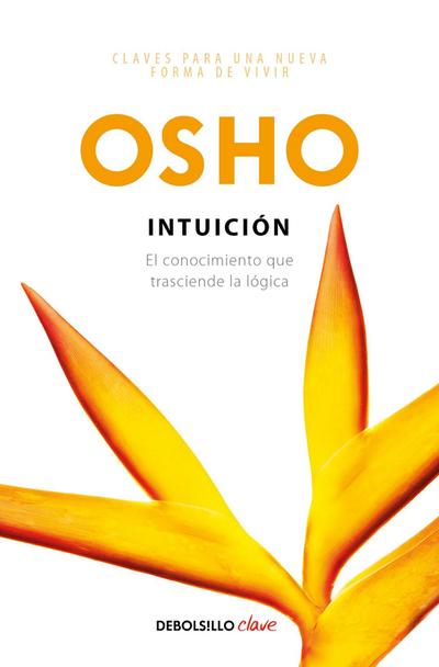 Intuición: El Conocimiento Que Trasciende La Lógica / Intuition: Knowing Beyond Logic - Osho