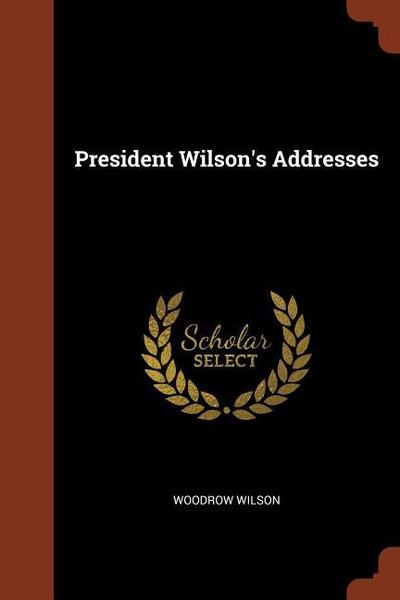 President Wilson's Addresses - Woodrow Wilson