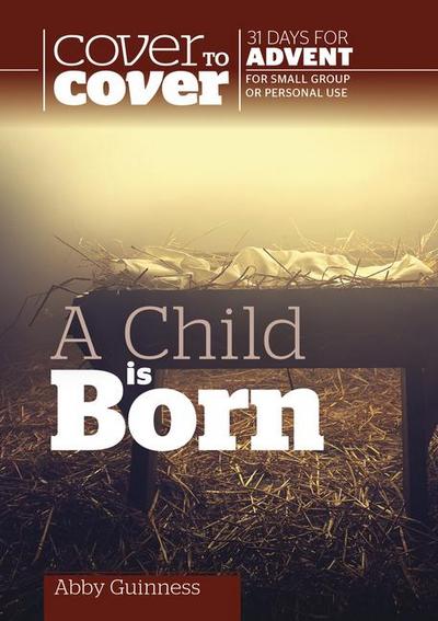 A Child Is Born: Cover to Cover Advent Study Guide - Abby Guinness