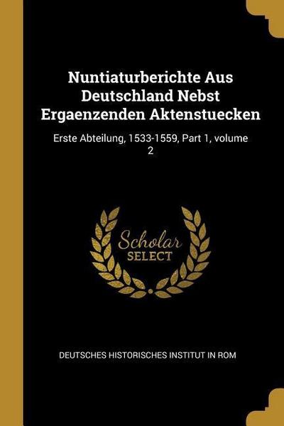 Nuntiaturberichte Aus Deutschland Nebst Ergaenzenden Aktenstuecken: Erste Abteilung, 1533-1559, Part 1, Volume 2 - Deutsches Historisches Institut In Rom