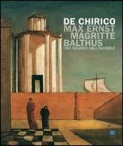 De Chirico, Max Ernst, Magritte, Balthus. Uno sguardo nell'invisibile. - Catalogo della Mostra
