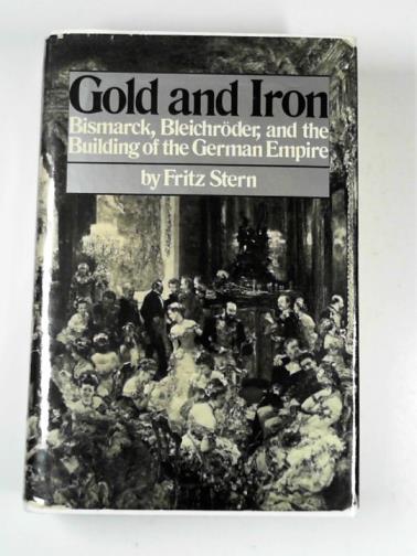 Gold and iron: Bismarck, Bleichroder, and the building of the German Empire - STERN, Fritz
